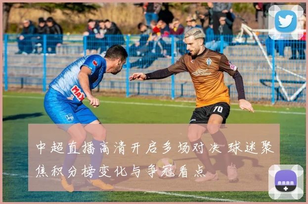 中超直播高清开启多场对决 球迷聚焦积分榜变化与争冠看点