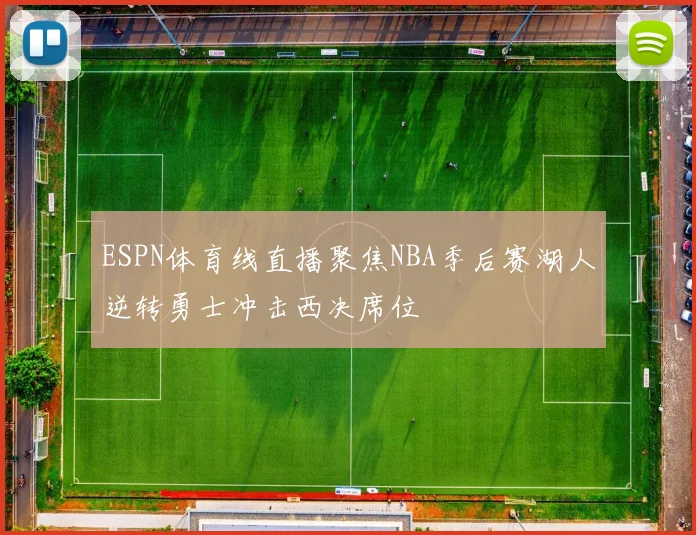 ESPN体育线直播聚焦NBA季后赛湖人逆转勇士冲击西决席位