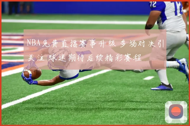 NBA免费直播赛事升级 多场对决引关注 球迷期待后续精彩赛程