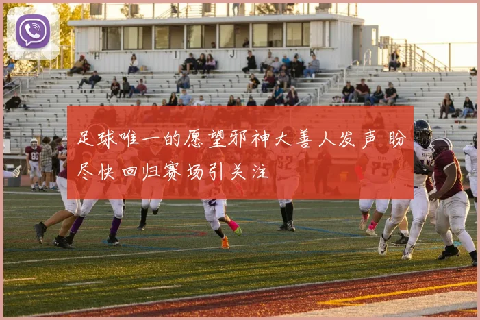 足球唯一的愿望邪神大善人发声 盼尽快回归赛场引关注