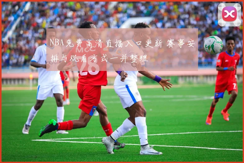 NBA免费高清直播入口更新 赛事安排与观看方式一并整理