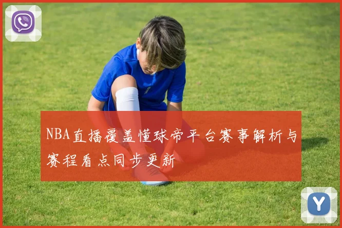 NBA直播覆盖懂球帝平台赛事解析与赛程看点同步更新